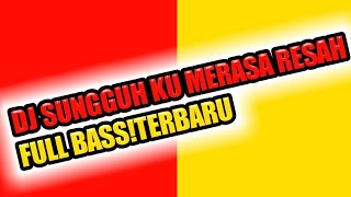 DJ SUNGGUH KU MERASA RESAH FULL BASS!!TERBARU 2020