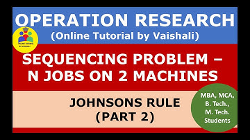 SEQUENCING PROBLEM -  PROCESSING N JOBS ON 2 MACHINES - JOHNSONS RULE - OPERATION RESEARCH - PART 2