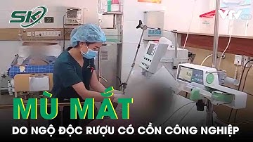 Mù Mắt Do Ngộ Độc Rượu Có Cồn Công Nghiệp | SKĐS