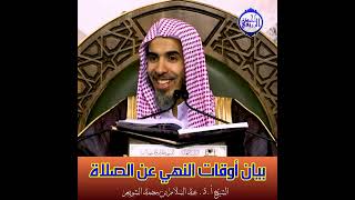 الشيخ د. عبد السلام الشويعر - بَيَانُ أَوْقَاتُ اَلنَّهْيِ عَنْ اَلصَّلَاةِ