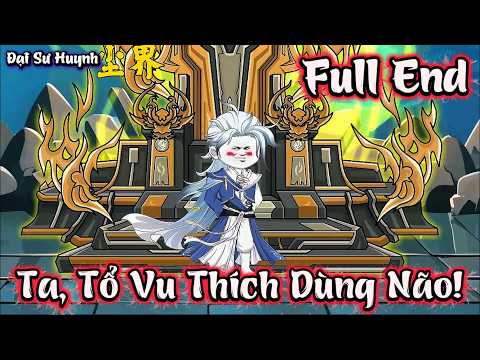 Full End | Ta, Tổ Vu Thích Dùng Não! | Đại Sư Huynh