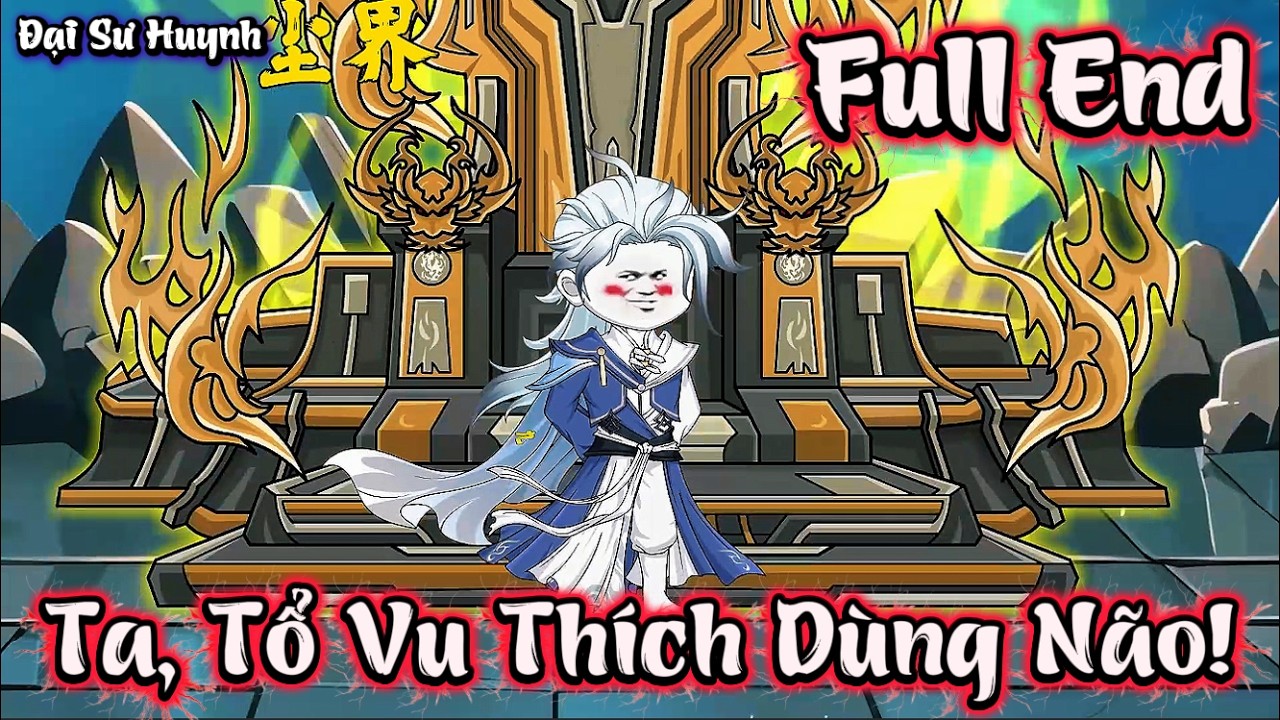 Full End | Ta, Tổ Vu Thích Dùng Não! | Đại Sư Huynh
