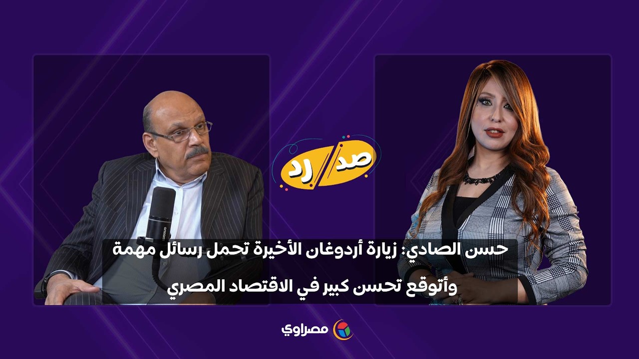 حسن الصادي: زيارة أردوغان الأخيرة تحمل رسائل مهمة.. وأتوقع تحسن كبير في الاقتصاد المصري