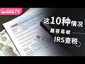 10种情况最容易被IRS查税｜被美国国税局盯上怎么办？｜2022报税攻略分享