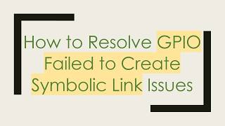 How to Resolve GPIO Failed to Create Symbolic Link Issues