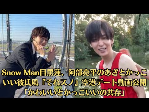 Snow Man目黒蓮、阿部亮平のあざとかっこいい彼氏風『それスノ』空港デート動画公開「かわいいとかっこいいの共存」