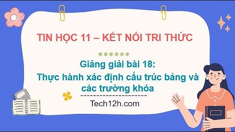 Giảng bài 18: Thực hành xác định cấu trúc bảng và các  ... | Bài giảng tin học 11 kết nối tri thức