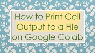How to Print Cell Output to a File on Google Colab