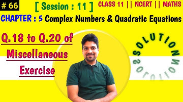 Video 66 : Class 11 - Chapter 5 (Q18 to Q20 of Miscellaneous Ex) Complex Number & Quadratic Equation