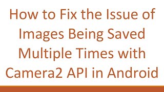 How to Fix the Issue of Images Being Saved Multiple Times with Camera2 API in Android