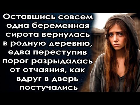 Оставшись совсем одна вернулась в родную деревню и разрыдалась от отчаяния вдруг в дверь постучались