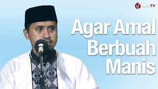 Kajian Islam: Agar Amalan Berbuah Manis - Ustadz Abdullah Zaen, M.A.