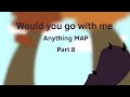 || Would you go with me Anything MAP || Part 8 ||