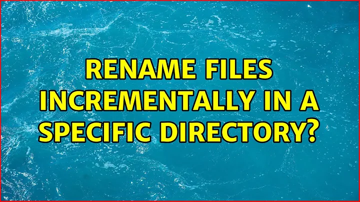 Ubuntu: Rename files incrementally in a specific directory? (3 Solutions!!)