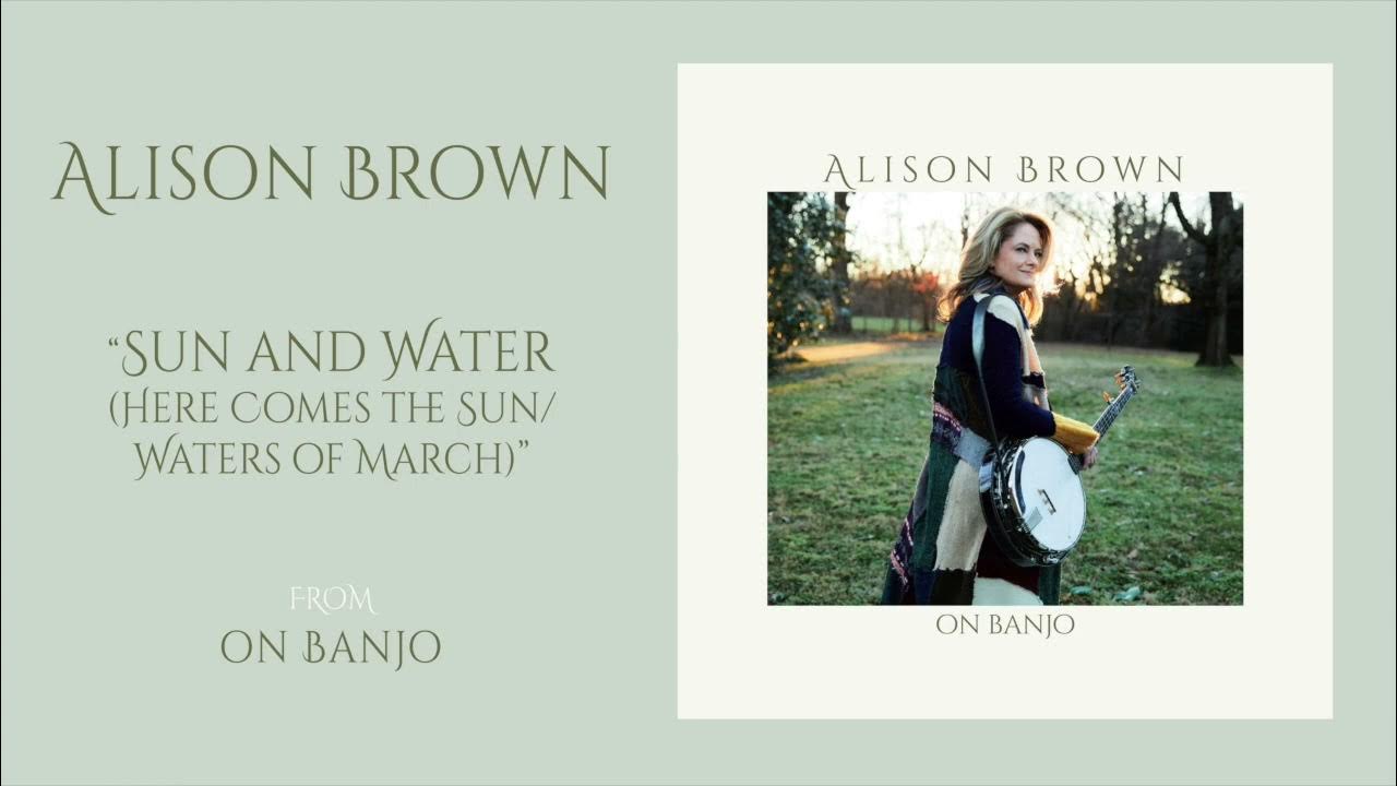 Alison Brown – "Sun and Water (Here Comes The Sun/Waters of March)" (Official Audio) Alison Brown – "Sun and Water (Here Comes The Sun/Waters of March)" (Official Audio)