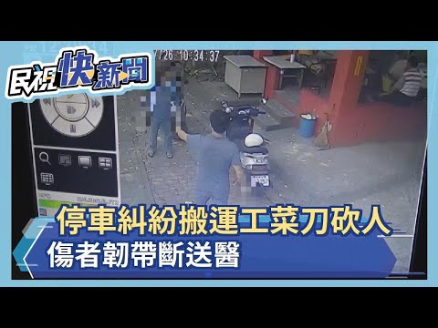 停車糾紛搬運工菜刀砍人 傷者韌帶斷送醫－民視新聞