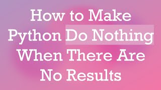 How to Make Python Do Nothing When There Are No Results