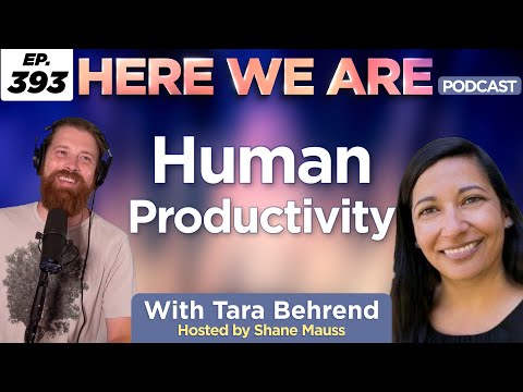 Human Productivity | Here We Are Podcast Ep. 393 w/Tara Behrend | Hosted by Shane Mauss