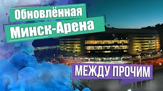 Обновлённая Минск-Арена. МЕЖДУ ПРОЧИМ