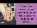 Something miraculous happens when you decide to bury false hope