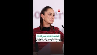 المكسيك: نلتزم بعدم التدخل وسط التوترات بين أميركا وإيران