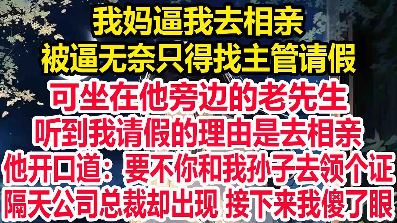 我妈逼我去相亲，被逼无奈只得找主管请假，可坐在他旁边的老先生，听到我请假的理由是去相亲，他开口道：要不你和我孙子去领个证，隔天公司总裁却出现 接下来我傻了眼！