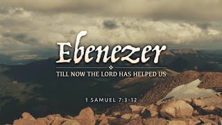 "Ebenezer: Till now Our God Has Helped Us" 1 Samuel 7:3-12