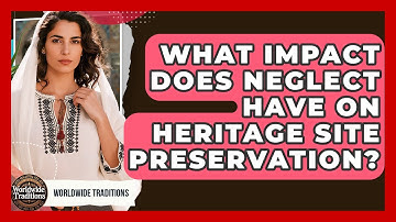 What Impact Does Neglect Have On Heritage Site Preservation? - Worldwide Traditions