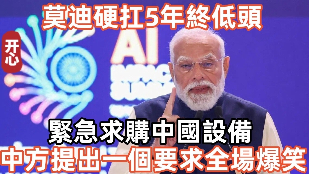 莫迪硬扛5年終低頭，緊急求購中國設備！中方提出一個要求全場爆笑