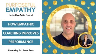 How Empathic Coaching Improves Performance Ft. Dr. Peter Sear w/Anita Nowak - Purposeful Empathy