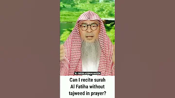 Can I Recite Surah Al Fatiha Without Tajweed In Prayer Sheikh Assim Al Hakeem 