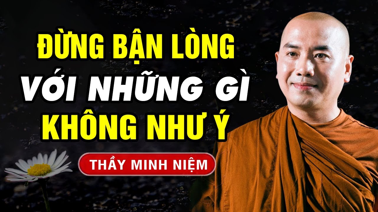 Đừng Bận Lòng Với Những Gì Không Như Ý | Thầy Minh Niệm