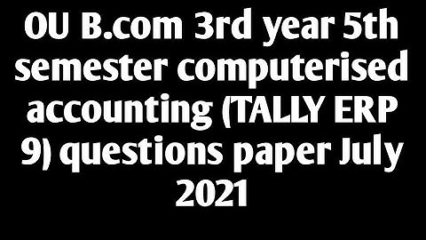 OU B.com 3rd year 5th semester computerised accounting (TALLY ERP 9) questions paper July 2021