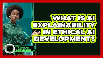 What Is AI Explainability In Ethical AI Development? - AI and Machine Learning Explained