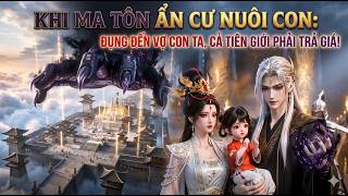 [Tập 1-37] Khi Ma Tôn Ẩn Cư Nuôi Con: Đụng Đến Vợ Con Ta, Cả Tiên Giới Phải Trả Giá!