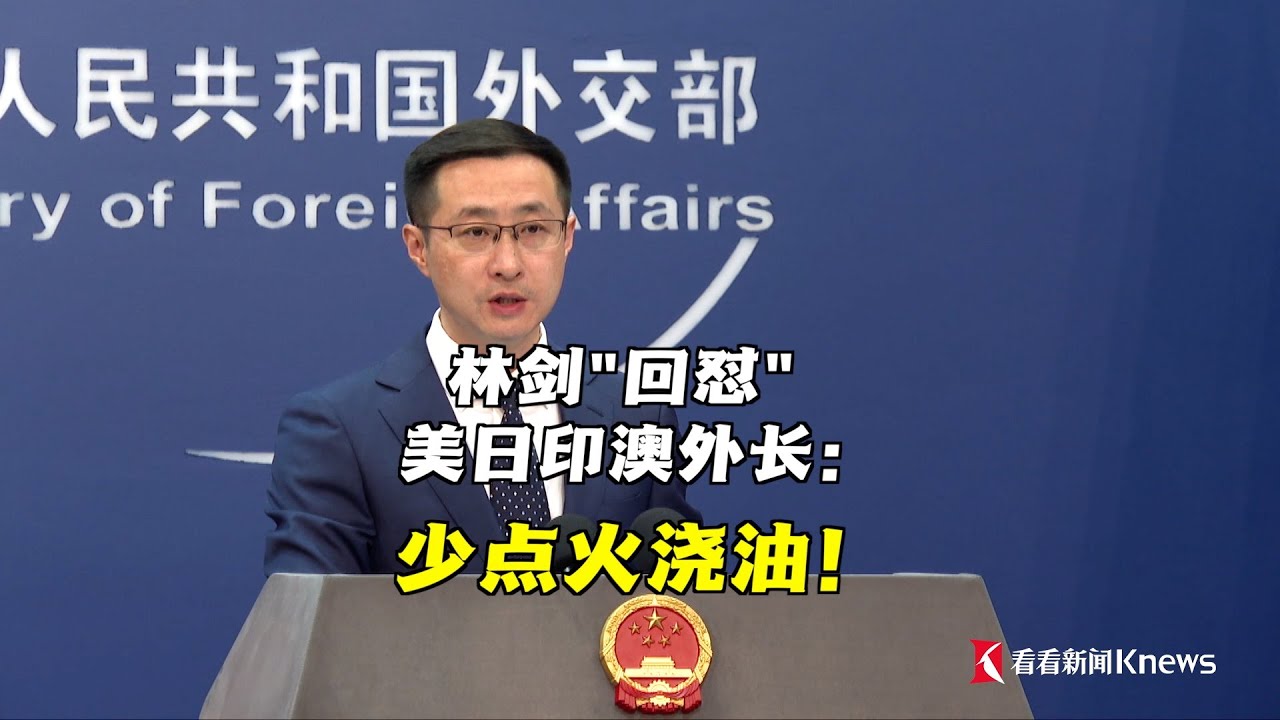 【外交部】美国、日本、印度、澳大利亚四国外长在东京举行的“四边机制”第八次峰会上声称“严重关切东海和南海局势”。中国外交部发言人林剑揭怒怼：少点火浇油！