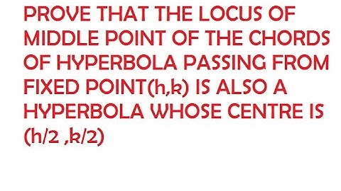 PROVE THAT LOCUS OF MID POINT OF CHORDS THAT PASS FROM(H,K) IS A HYPERBOLA WHOSE CENTER IS (H/2,K/2)