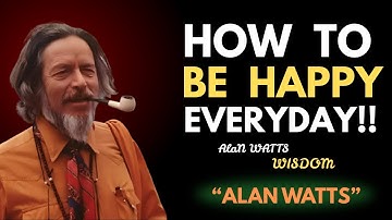Alan Watts: How To Be Happy Every Day — Even Through Hard Times