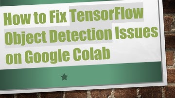 How to Fix TensorFlow Object Detection Issues on Google Colab