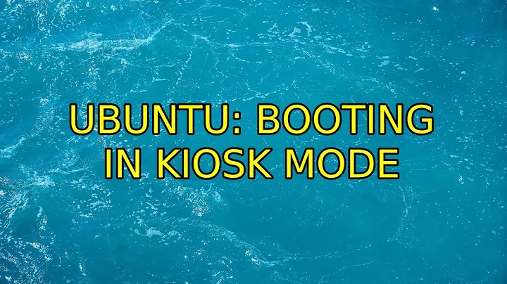Ubuntu: Booting in kiosk mode