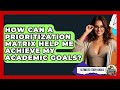 How Can A Prioritization Matrix Help Me Achieve My Academic Goals? - Ultimate Study Hacks