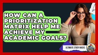 How Can A Prioritization Matrix Help Me Achieve My Academic Goals? - Ultimate Study Hacks