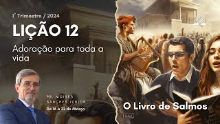 (CLASSE) Lição 12 - Adoração para toda a vida - 1° Trimestre 2024