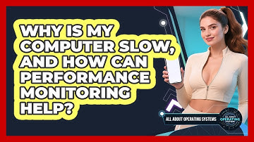 Why Is My Computer Slow, And How Can Performance Monitoring Help? - All About Operating Systems