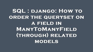 SQL : django: How to order the queryset on a field in ManyToManyField (through) related models