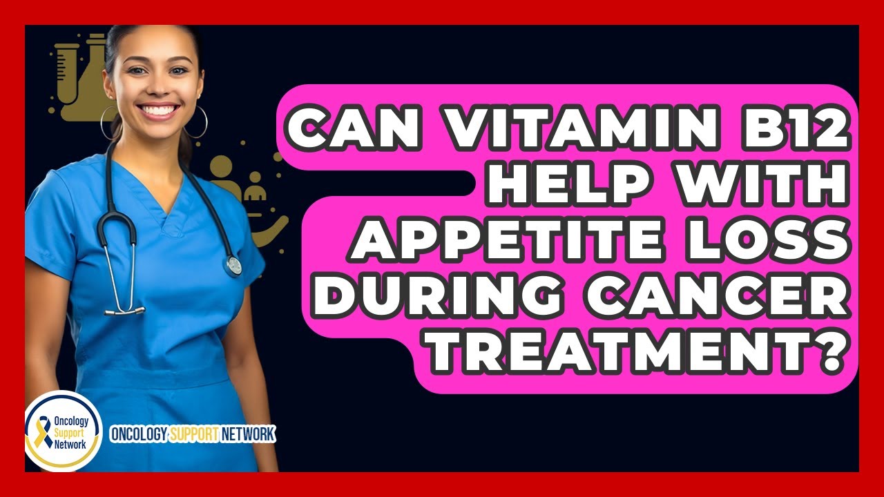 Can Vitamin B12 Help With Appetite Loss During Cancer Treatment? - Oncology Support Network