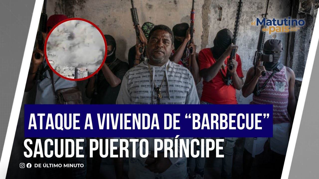ATAQUE A VIVIENDA DE “BARBECUE” SACUDE PUERTO PRÍNCIPE / EL MATUTINO DEL PAIS