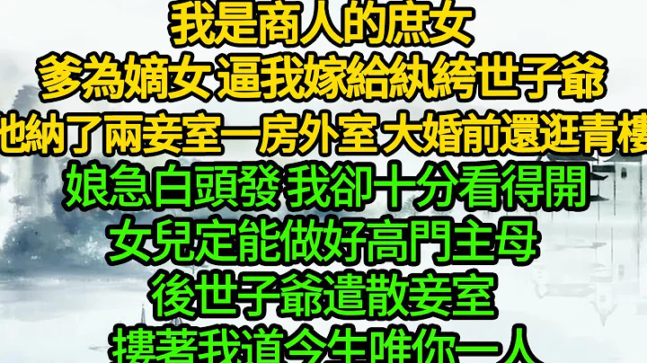 我是商人的庶女，爹为嫡女 逼我嫁给纨绔世子爷，他纳了两妾室一房外室 大婚前还逛青楼，娘急白头发 我却十分看得开，女儿定能做好高门主母 后世子爷遣散妾室 搂着我道今生唯你一人 - 天天要闻