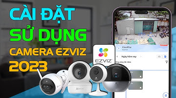 Hướng dẫn cài đặt camera Ezviz mới nhất 2023