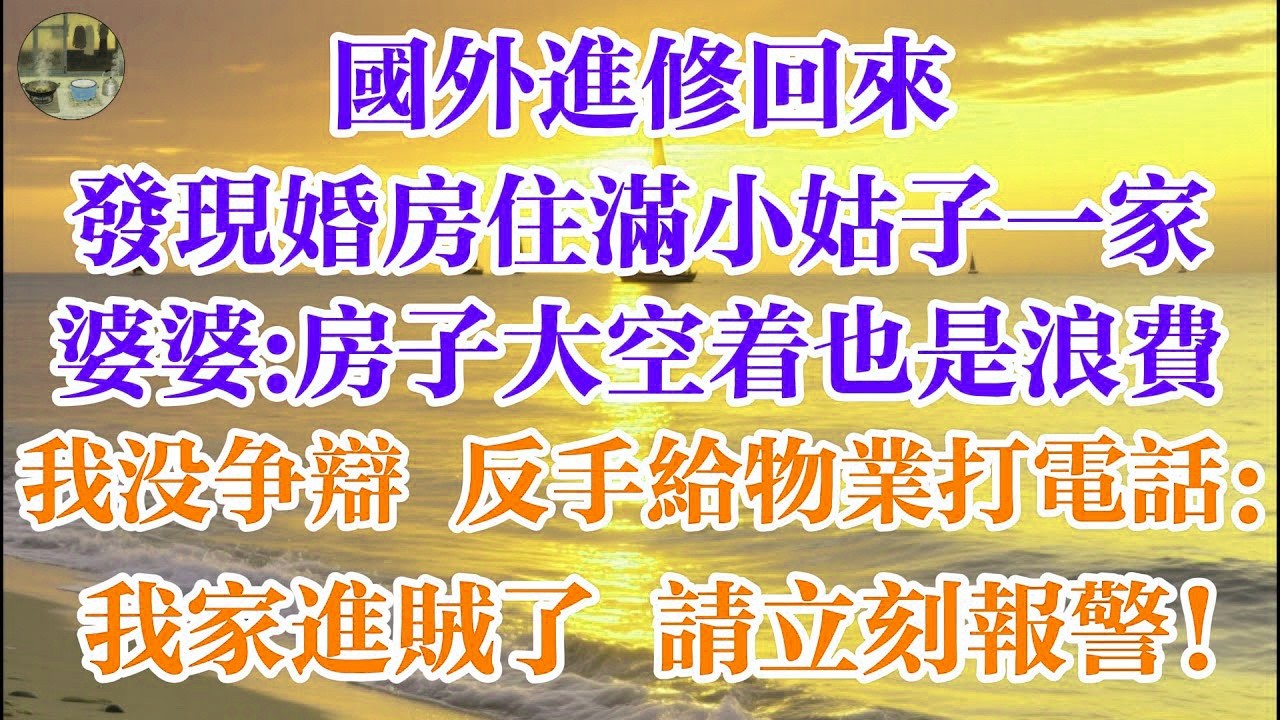 國外進修回來 發現婚房住滿小姑子一家 婆婆  房子大空着也是浪費  我沒爭辯 反手給物業打電話：我家進賊了 請立刻報警！